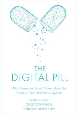 The Digital Pill – What Everyone Should Know about the Future of Our Healthcare System de Elgar Fleisch