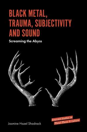 Black Metal, Trauma, Subjectivity and Sound – Screaming the Abyss de Jasmine Hazel Shadrack