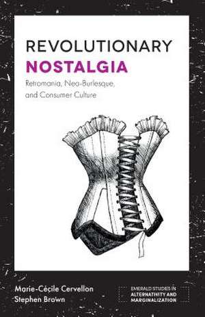 Revolutionary Nostalgia – Retromania, Neo–Burlesque, and Consumer Culture de Marie–cécile Cervellon