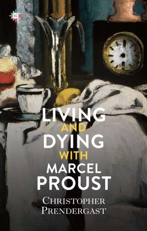 Living and Dying with Marcel Proust de Christopher Prendergast