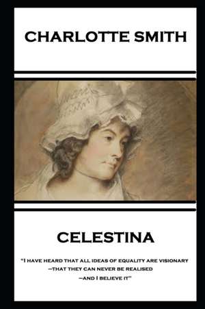 Charlotte Smith - Celestina: "I have heard that all ideas of equality are visionary-that they can never be realised-and I believe it" de Charlotte Smith