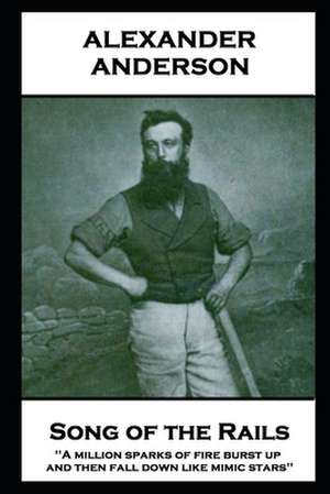 Alexander Anderson - Songs of the Rails: 'A million sparks of fire burst up, and then fall down like mimic stars'' de Alexander Anderson
