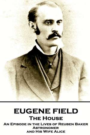 Eugene Field - The House: An Episode in the Lives of Reuben Baker, Astronomer and His Wife Alice de Eugene Field