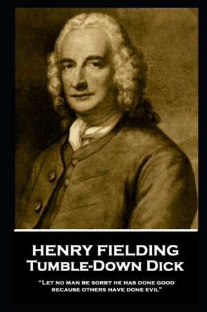 Henry Fielding - Tumble-Down Dick: "Let no man be sorry he has done good, because others have done evil" de Henry Fielding