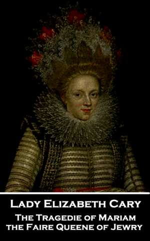 Lady Elizabeth Cary - The Tragedie of Mariam, the Faire Queene of Jewry de Lady Elizabeth Cary