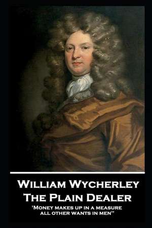 William Wycherley - The Plain Dealer: 'Money makes up in a measure all other wants in men'' de William Wycherley