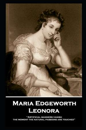 Maria Edgeworth - Leonora: 'Artificial manners vanish the moment the natural passions are touched'' de Maria Edgeworth