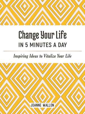 Change Your Life in 5 Minutes a Day: Inspiring Ideas to Vitalize Your Life de Joanne Mallon