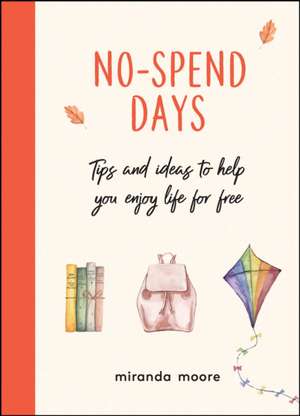 No-Spend Days: Tips and Ideas to Help You Enjoy Life for Free de Miranda Moore