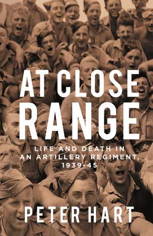 At Close Range: Life and Death in an Artillery Regiment, 1939-45 de Peter Hart