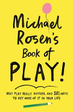 Michael Rosen's Book of Play: Why play really matters, and 101 ways to get more of it in your life de Michael Rosen