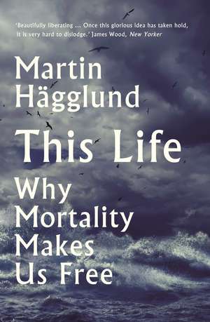 This Life: Why Mortality Makes Us Free de Martin Hägglund