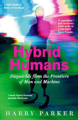 Hybrid Humans: Dispatches from the Frontiers of Man and Machine de Harry Parker