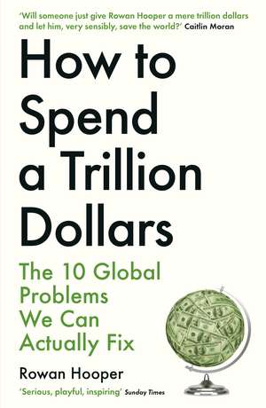 How to Spend a Trillion Dollars: The 10 Global Problems We Can Actually Fix de Rowan Hooper