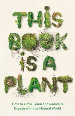 This Book is a Plant: How to Grow, Learn and Radically Engage with the Natural World de Wellcome Collection