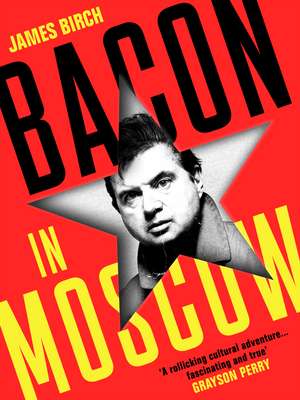 Bacon in Moscow de James Birch