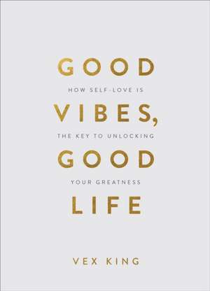 Good Vibes, Good Life (Gift Edition): How Self-Love Is the Key to Unlocking Your Greatness de Vex King