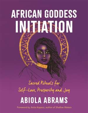 African Goddess Initiation: Sacred Rituals for Self-Love, Prosperity, and Joy de Abiola Abrams