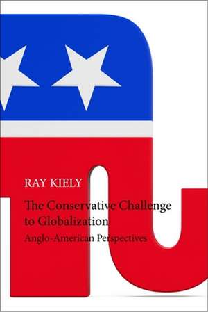 The Conservative Challenge to Globalization – Anglo–American Perspectives de Ray Kiely