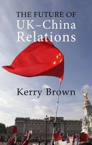 The Future of UK–China Relations – The Search for a New Model de Kerry Brown