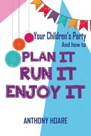 Your Children's Party and How to Plan it, Run it, Enjoy it de Anthony Hoare