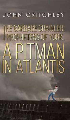 The Garbage Crawler, The Prophetess of York, A Pitman in Atlantis de John Critchley