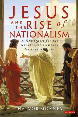 Jesus and the Rise of Nationalism: A New Quest for the Nineteenth Century Historical Jesus de Halvor Moxnes