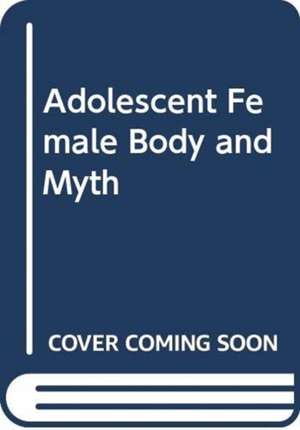 PHILLIPS LEAH: ADOLESCENT FEMALE BODY AND MYTH de PHILLIPS LEAH