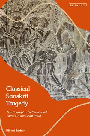 Classical Sanskrit Tragedy: The Concept of Suffering and Pathos in Medieval India de Bihani Sarkar