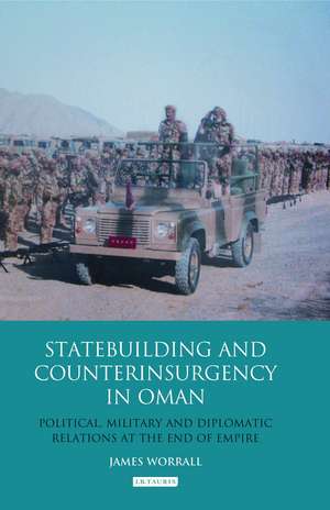 Statebuilding and Counterinsurgency in Oman: Political, Military and Diplomatic Relations at the End of Empire de James Worrall