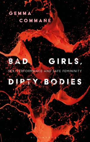 Bad Girls, Dirty Bodies: Sex, Performance and Safe Femininity de Gemma Commane