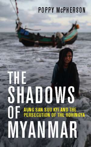 The Shadows of Myanmar: Aung San Suu Kyi and the Persecution of the Rohingya de Poppy McPherson