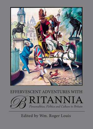 Effervescent Adventures with Britannia: Personalities, Politics and Culture in Britain de Roger Louis