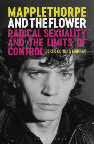 Mapplethorpe and the Flower: Radical Sexuality and the Limits of Control de Derek Conrad Murray