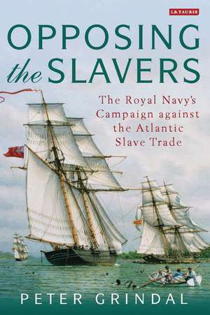 Opposing the Slavers: The Royal Navy's Campaign Against the Atlantic Slave Trade de Peter Grindal