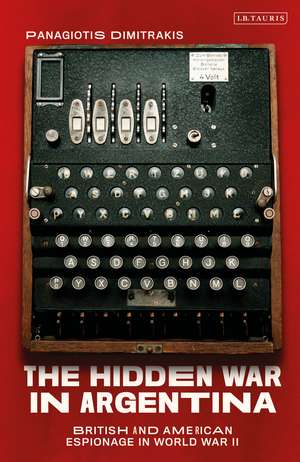 The Hidden War in Argentina: British and American Espionage in World War II de Panagiotis Dimitrakis