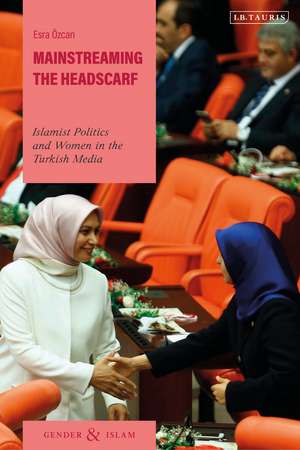 Mainstreaming the Headscarf: Islamist Politics and Women in the Turkish Media de Esra Özcan