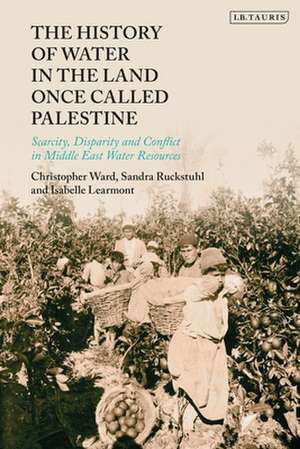 The History of Water in the Land Once Called Palestine: Scarcity, Conflict and Loss in Middle East Water Resources de Christopher Ward