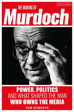 The Making of Murdoch: Power, Politics and What Shaped the Man Who Owns the Media de Tom Roberts