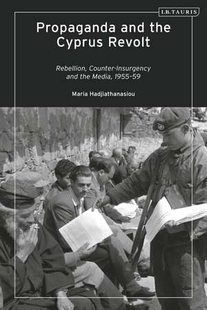 Propaganda and the Cyprus Revolt: Rebellion, Counter-Insurgency and the Media, 1955-59 de Maria Hadjiathanasiou