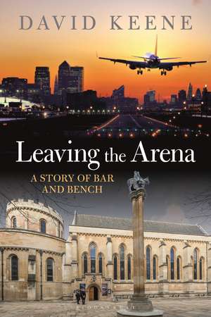 Leaving the Arena: A Story of Bar and Bench de David W Keene