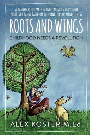 Roots and Wings - Childhood Needs A Revolution de Alex Koster M. Ed.