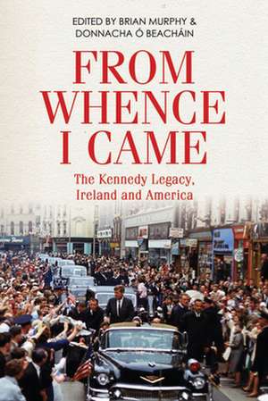 From Whence I Came: The Kennedy Legacy in Ireland and America de Brian Murphy