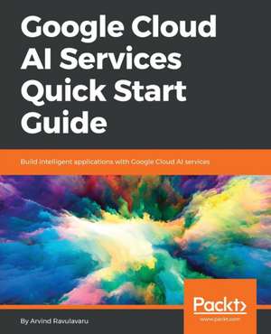 Google Cloud AI Services Quick Start Guide de Arvind Ravulavaru