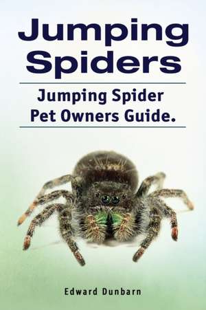 Jumping Spiders. Jumping Spider Pet Owners Guide. de Edward Dunbarn