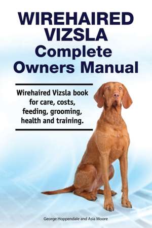 Wirehaired Vizsla Complete Owners Manual. Wirehaired Vizsla book for care, costs, feeding, grooming, health and training. de Asia Moore