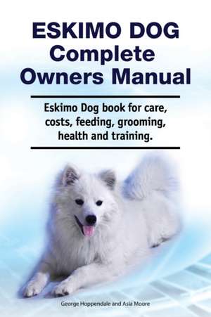 Eskimo Dog Complete Owners Manual. Eskimo Dog book for care, costs, feeding, grooming, health and training. de Asia Moore