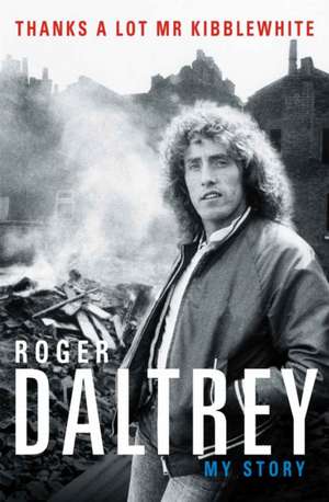 Roger Daltrey: Thanks a lot Mr Kibblewhite, The Sunday Times Bestseller de Roger Daltrey