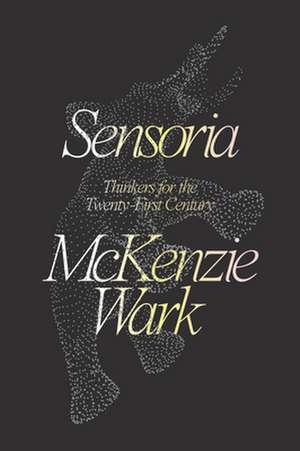 Sensoria: Thinkers for the Twentieth-First Century de McKenzie Wark