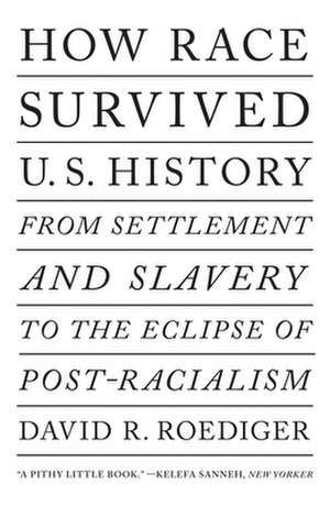 How Race Survived Us History: From Settlement and Slavery to the Eclipse of Post-Racialism de David R. Roediger